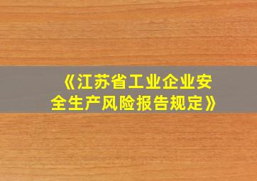 《江苏省工业企业安全生产风险报告规定》