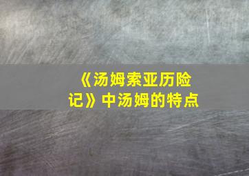 《汤姆索亚历险记》中汤姆的特点