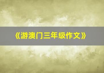 《游澳门三年级作文》