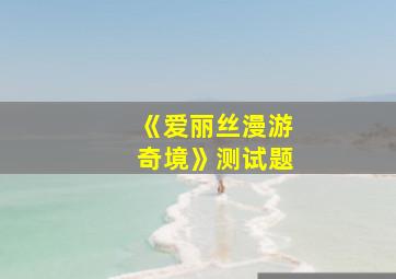 《爱丽丝漫游奇境》测试题