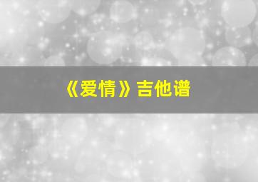 《爱情》吉他谱