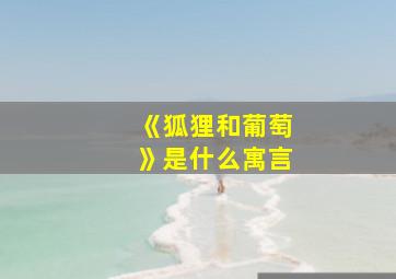 《狐狸和葡萄》是什么寓言