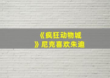 《疯狂动物城》尼克喜欢朱迪