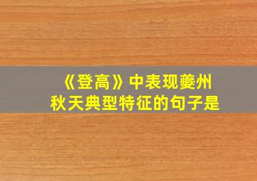 《登高》中表现夔州秋天典型特征的句子是