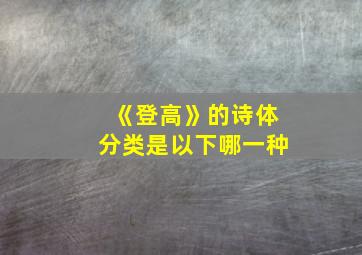 《登高》的诗体分类是以下哪一种