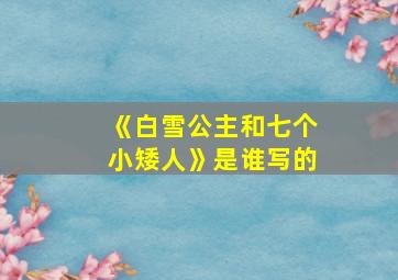 《白雪公主和七个小矮人》是谁写的