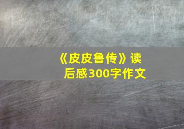 《皮皮鲁传》读后感300字作文