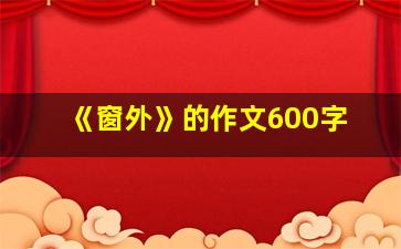 《窗外》的作文600字