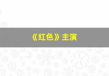 《红色》主演