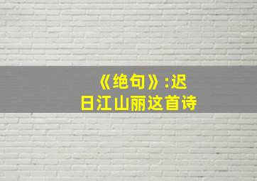 《绝句》:迟日江山丽这首诗