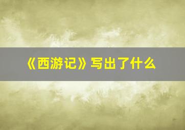 《西游记》写出了什么