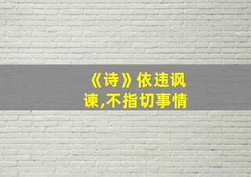 《诗》依违讽谏,不指切事情