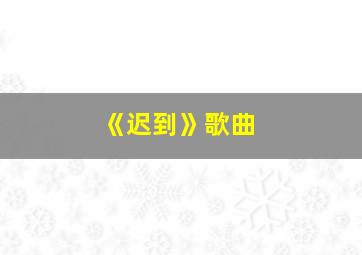 《迟到》歌曲