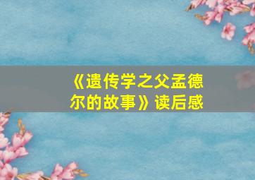 《遗传学之父孟德尔的故事》读后感