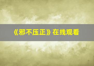 《邪不压正》在线观看