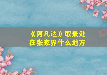 《阿凡达》取景处在张家界什么地方