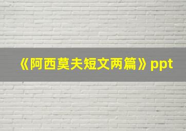 《阿西莫夫短文两篇》ppt