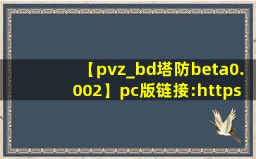 【pvz_bd塔防beta0.002】pc版链接:https://pan.