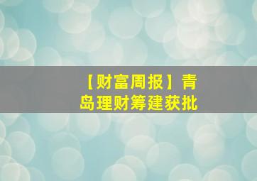 【财富周报】青岛理财筹建获批