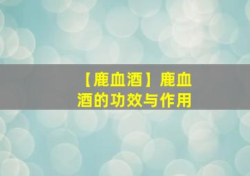 【鹿血酒】鹿血酒的功效与作用