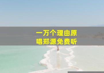 一万个理由原唱郑源免费听