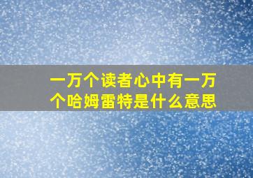 一万个读者心中有一万个哈姆雷特是什么意思