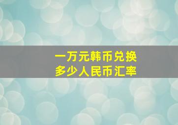 一万元韩币兑换多少人民币汇率