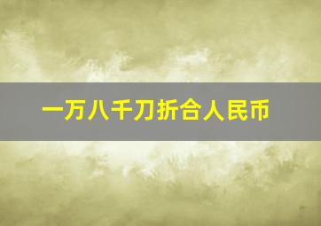 一万八千刀折合人民币