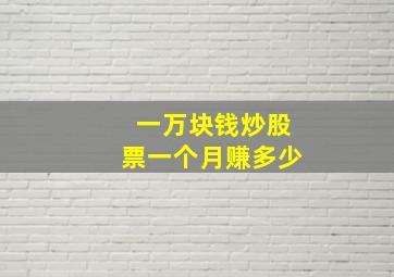 一万块钱炒股票一个月赚多少