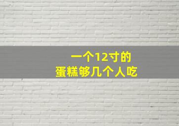 一个12寸的蛋糕够几个人吃