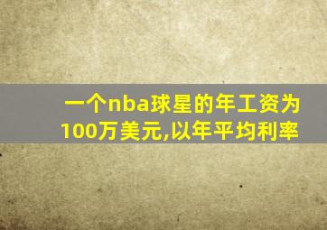 一个nba球星的年工资为100万美元,以年平均利率