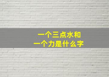 一个三点水和一个力是什么字