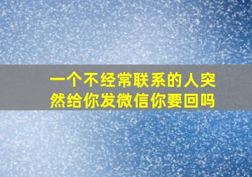 一个不经常联系的人突然给你发微信你要回吗