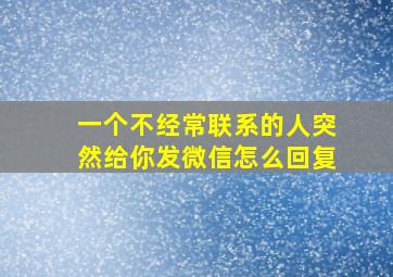 一个不经常联系的人突然给你发微信怎么回复