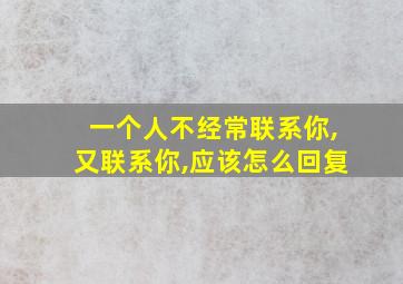 一个人不经常联系你,又联系你,应该怎么回复