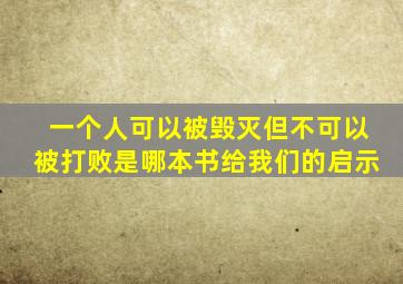 一个人可以被毁灭但不可以被打败是哪本书给我们的启示