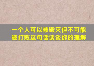 一个人可以被毁灭但不可能被打败这句话谈谈你的理解