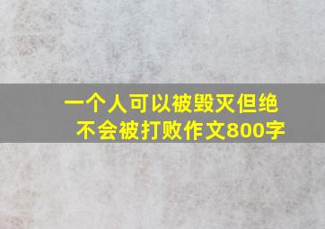 一个人可以被毁灭但绝不会被打败作文800字