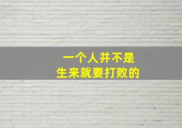 一个人并不是生来就要打败的