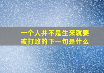 一个人并不是生来就要被打败的下一句是什么