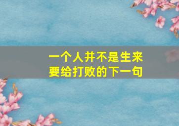 一个人并不是生来要给打败的下一句