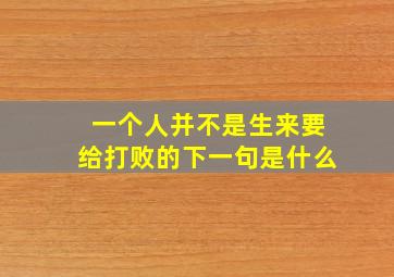 一个人并不是生来要给打败的下一句是什么