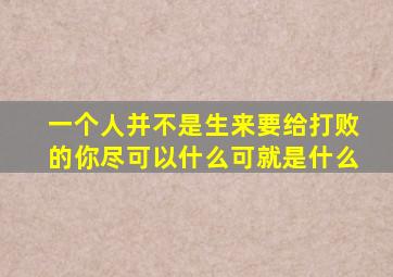 一个人并不是生来要给打败的你尽可以什么可就是什么