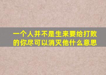 一个人并不是生来要给打败的你尽可以消灭他什么意思