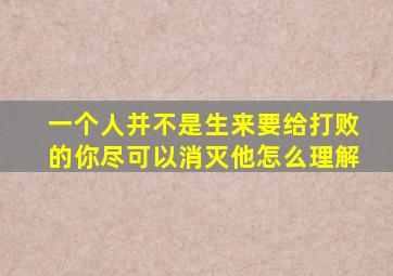 一个人并不是生来要给打败的你尽可以消灭他怎么理解