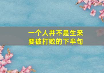 一个人并不是生来要被打败的下半句