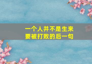 一个人并不是生来要被打败的后一句