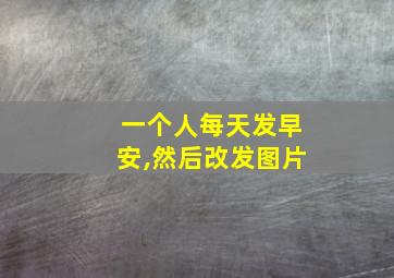 一个人每天发早安,然后改发图片