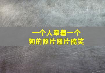 一个人牵着一个狗的照片图片搞笑