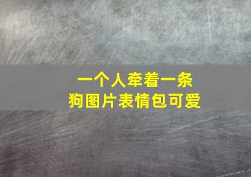 一个人牵着一条狗图片表情包可爱